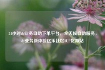 24小时dy业务自助下单平台，全天候自助服务，dy业务新体验亿乐社区SUP货源站