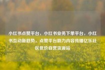 小红书点赞平台，小红书业务下单平台，小红书互动新趋势，点赞平台助力内容传播亿乐社区低价自营货源站
