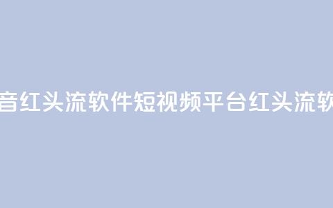 快手抖音红头流软件(短视频平台红头流软件推荐) 第1张 快手抖音红头流软件(短视频平台红头流软件推荐) 第1张