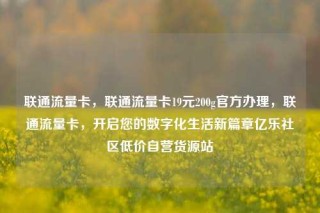 联通流量卡，联通流量卡19元200g官方办理，联通流量卡，开启您的数字化生活新篇章亿乐社区低价自营货源站