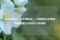 快手刷粉丝，快手刷粉丝，一种新的社交媒体营销策略亿乐社区SUP货源站